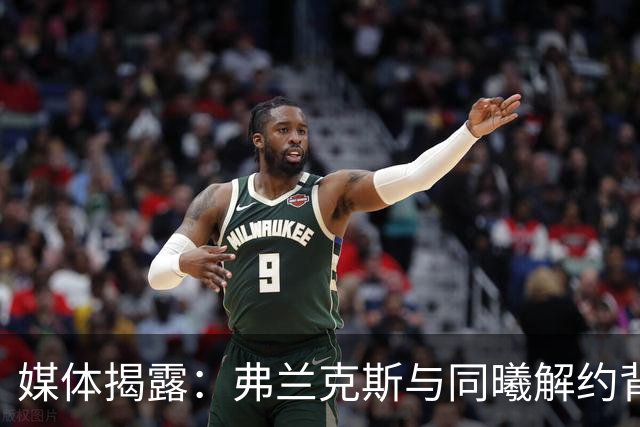 媒体揭露：弗兰克斯与同曦解约背后的复杂局面