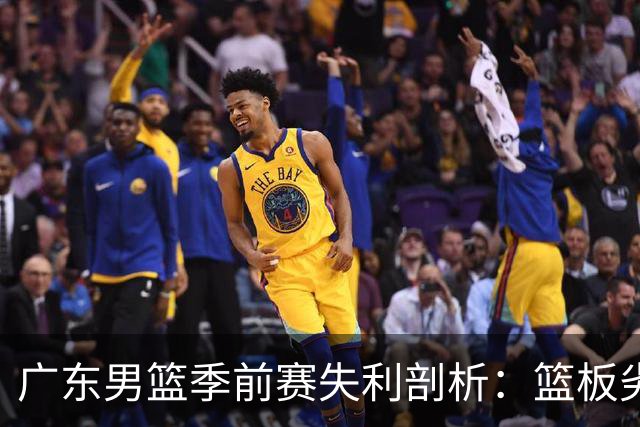 广东男篮季前赛失利剖析：篮板劣势与外线冰冷成最大障碍